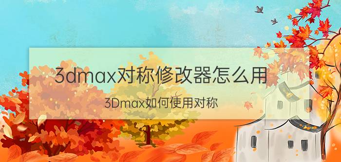 3dmax对称修改器怎么用 3Dmax如何使用对称？